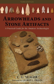 Title: Arrowheads and Stone Artifacts: A Practical Guide for the Amateur Archaeologist, Author: C.G. Yeager