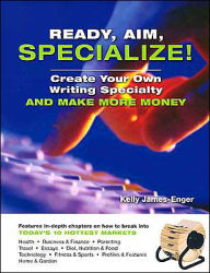 Ready, Aim. Specialize!: Create Your Own Writing Specialty and Make More Money