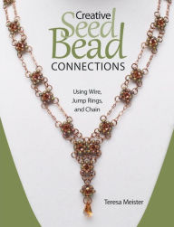 Title: Creative Seed Bead Connections: Using Wire, Jump Rings, and Chain, Author: Teresa Meister