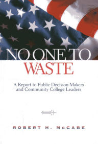 Title: No One to Waste: A Report to Public Decision-Makers and Community College Leaders / Edition 1, Author: Robert H. McCabe