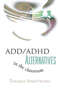 Title: ADD/ADHD Alternatives in the Classroom, Author: Thomas Armstrong Ph.D.