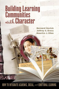 Title: Building Learning Communities with Character: How to Integrate Academic, Social, and Emotional Learning, Author: Bernard Novick