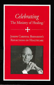Celebrating the Ministry of Healing: Joseph Cardinal Bernardin's Reflections on Healthcare