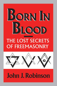 Title: Born in Blood: The Lost Secrets of Freemasonry, Author: John J. Robinson