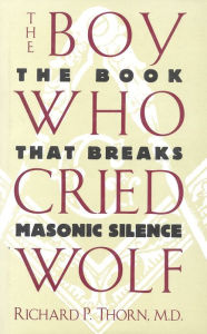 Title: The Boy Who Cried Wolf: The Book That Breaks Masonic Silence, Author: Richard P. Thorn