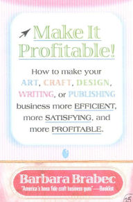 Title: Make It Profitable!: How to Make Your Art, Craft, Design, Writing or Publishing Business More Efficient, More Satisfying, and MORE PROFITABLE, Author: Barbara Brabec