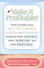 Make It Profitable!: How to Make Your Art, Craft, Design, Writing or Publishing Business More Efficient, More Satisfying, and MORE PROFITABLE