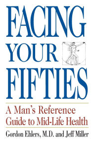 Title: Facing Your Fifties: Every Man's Reference Guide to Mid-Life Health, Author: Gordon Ehlers