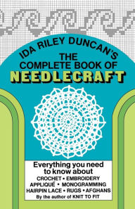 Title: The Complete Book of Needlecraft: Everything You Need to Know About Crochet, Embroidery, Applique, Monogramming, Hairpin Lace, Rugs, and Afghans, Author: Ida Riley Duncan