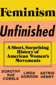 Title: Feminism Unfinished: A Short, Surprising History of American Women's Movements, Author: Dorothy Sue Cobble