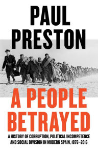 Title: A People Betrayed: A History of Corruption, Political Incompetence and Social Division in Modern Spain, Author: Paul Preston