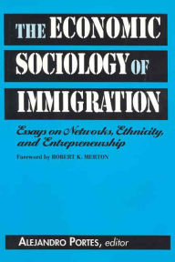 Title: The Economic Sociology of Immigration: Essays on Networks, Ethnicity, and Entrepreneurship / Edition 1, Author: Alejandro Portes