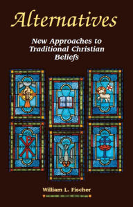 Title: Alternatives: New Approaches to Traditional Christian Beliefs, Author: William L. Fischer