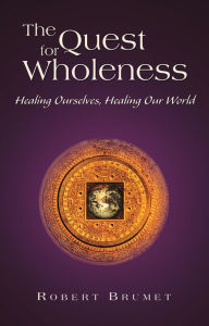 Title: The Quest for Wholeness: Healing Ourselves, Healing Our World, Author: Robert Brumet