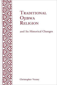 Title: Traditional Ojibwa Religion and Its Historical Changes: Memoirs, American Philosophical Society (vol. 152), Author: Christopher Vecsey
