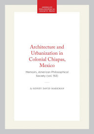 Title: Architecture and Urbanization in Colonial Chiapas, Mexico: Memoirs, American Philosophical Society (vol. 153), Author: Sidney David Markman