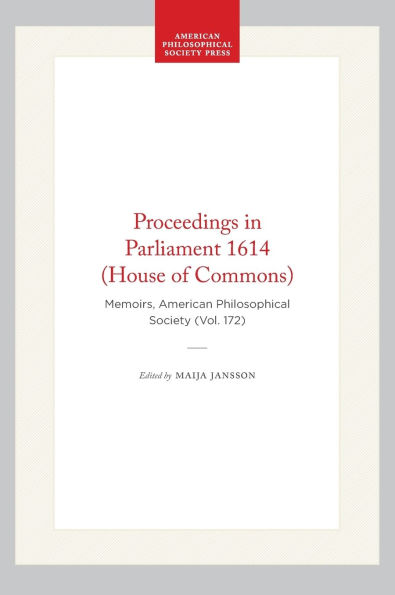 Proceedings in Parliament 1614 (House of Commons): Memoirs, American Philosophical Society (Vol. 172)