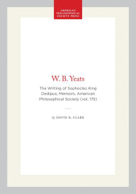 Title: W. B. Yeats: The Writing of Sophocles King Oedipus, Memoirs, American Philosophical Society (vol. 175), Author: David R. Clark