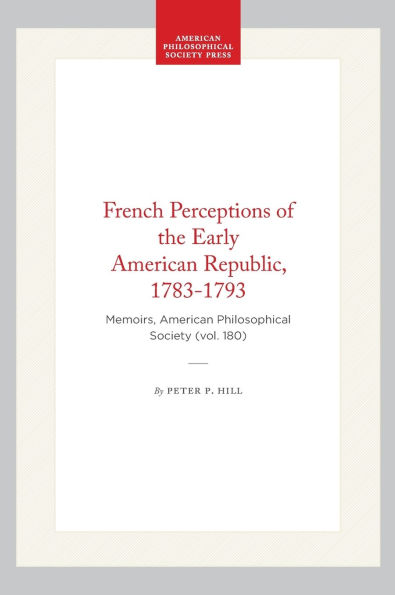 French Perceptions of the Early American Republic, 1783-1793: Memoirs, American Philosophical Society (vol. 180)