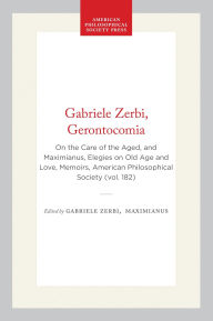 Title: Gabriele Zerbi, Gerontocomia: On the Care of the Aged, and Maximianus, Elegies on Old Age and Love, Memoirs, American Philosophical Society (vol. 182), Author: Gabriele Zerbi