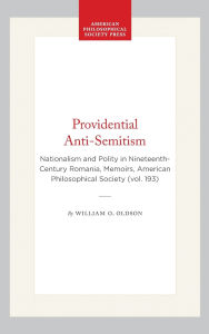 Title: Providential Anti-Semitism: Nationalism and Polity in Nineteenth-Century Romania, Memoirs, American Philosophical Society (vol. 193), Author: William O. Oldson