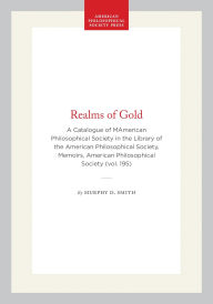 Title: Realms of Gold: A Catalogue of MAmerican Philosophical Society in the Library of the American Philosophical Society, Memoirs, American Philosophical Society (vol. 195), Author: Murphy D. Smith