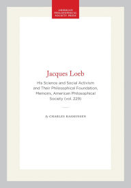 Title: Jacques Loeb: His Science and Social Activism and Their Philosophical Foundation, Memoirs, American Philosophical Society (vol. 229), Author: Charles Rasmussen