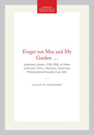 Title: Forget not Mee and My Garden . . .: Selected Letters, 1725-1768, of Peter Collinson, F.R.S., Memoirs, American Philosophical Society (vol. 241), Author: Alan W. Armstrong