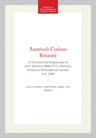 Title: America's Curious Botanist: A Tercentennial Reappraisal of John Bartram (1699-1777), Memoirs, American Philosophical Society (vol. 249), Author: Nancy Hoffman