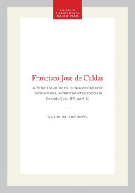 Title: Francisco Jose de Caldas: A Scientist at Work in Nueva Granada Transactions, American Philosophical Society (vol. 84, part 5), Author: John Wilton Appel