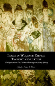 Title: Images of Women in Chinese Thought and Culture: Writings from the Pre-Qin Period through the Song Dynasty, Author: Robin Wang