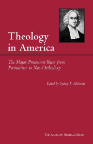 Title: Theology in America: The Major Protestant Voices from Puritanism to Neo-Orthodoxy, Author: Sydney E. Ahlstrom