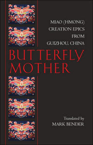 Title: Butterfly Mother: Miao (Hmong) Creation Epics from Guizhou, China, Author: Mark Bender