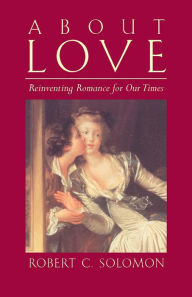Title: About Love: Reinventing Romance for Our Times / Edition 1, Author: Robert C. Solomon
