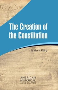 Title: The Creation of the Constitution, Author: Max M. Edling