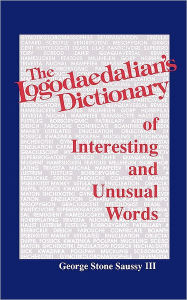 Title: The Logodaedalian's Dictionary of Interesting and Unusual Words, Author: George Stone Saussy