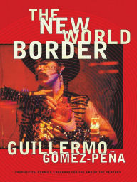 Title: The New World Border: Prophecies, Poems, and Loqueras for the End of the Century, Author: Guillermo Gómez-Peña