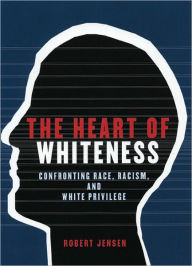 Title: The Heart of Whiteness: Confronting Race, Racism and White Privilege, Author: Robert Jensen