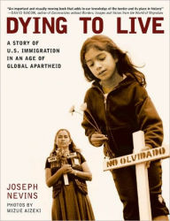 Title: Dying to Live: A Story of U.S. Immigration in an Age of Global Apartheid, Author: Joseph Nevins