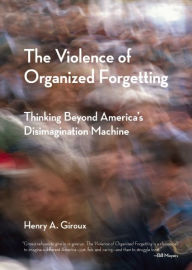 Title: The Violence of Organized Forgetting: Thinking Beyond America's Disimagination Machine, Author: Henry A. Giroux