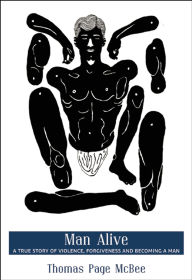 Title: Man Alive: A True Story of Violence, Forgiveness and Becoming a Man, Author: Thomas  Page McBee