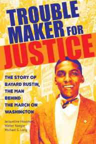 Title: Troublemaker for Justice: The Story of Bayard Rustin, the Man Behind the March on Washington, Author: Jacqueline Houtman