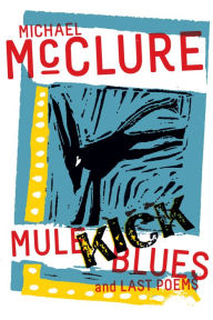 Title: Mule Kick Blues: And Last Poems, Author: Michael McClure