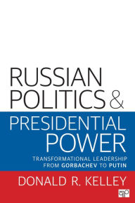 Title: Russian Politics and Presidential Power: Transformational Leadership from Gorbachev to Putin / Edition 1, Author: Donald R. Kelley