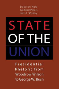 Title: State of the Union: Presidential Rhetoric from Woodrow Wilson to George W. Bush, Author: Deborah Kalb