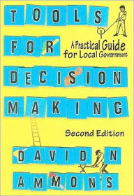 Title: Tools for Decision Making: A Practical Guide for Local Government / Edition 2, Author: David N. Ammons