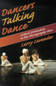 Title: Dancers Talking Dance: Critical Evaluation in the Choreography Class / Edition 1, Author: Larry Lavender