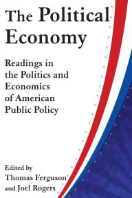 Title: The Political Economy: Readings in the Politics and Economics of American Public Policy: Readings in the Politics and Economics of American Public Policy, Author: Thomas Ferguson