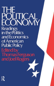 Title: The Political Economy: Readings in the Politics and Economics of American Public Policy: Readings in the Politics and Economics of American Public Policy, Author: Thomas Ferguson