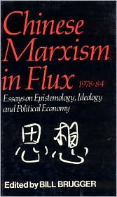 Title: Chinese Marxism in Flux, 1978-84: Essays on Epistemology, Ideology, and Political Economy, Author: Bill Brugger